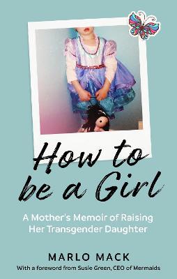 How to be a Girl: A Mother's Memoir of Raising her Transgender Daughter