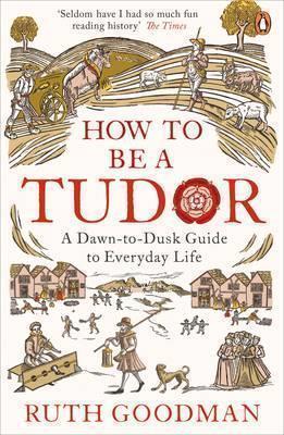 How to be a Tudor: A Dawn-to-Dusk Guide