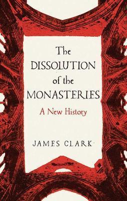 The Dissolution of the Monasteries: A New History