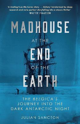 Madhouse at the End of the Earth: The Belgica's Journey into the Dark Antarctic