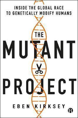 The Mutant Project: Inside the Global Race to Genetically Modify Humans