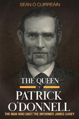 The Queen v Patrick O'Donnell: The Man Who Shot the Informer James Carey
