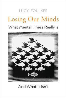 Losing Our Minds: What Mental Illness Really Is - and What It Isn't
