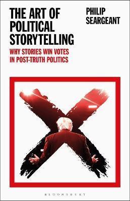 The Art of Political Storytelling : Why Stories Win Votes in Post-truth Politics
