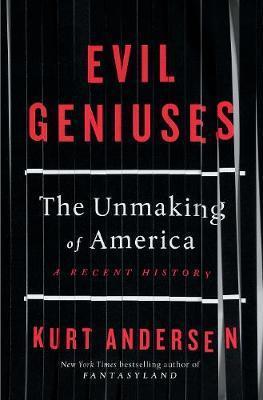Evil Geniuses: The Unmaking of America - A Recent History