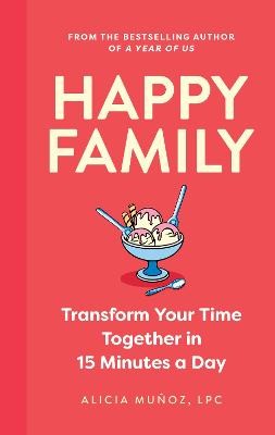 Happy Family: Transform Your Time Together in 15 Minutes a Day by 