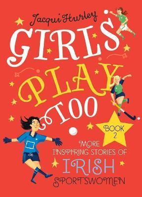 Girls Play Too Book 2: More Inspiring Stories of Irish Sportswomen