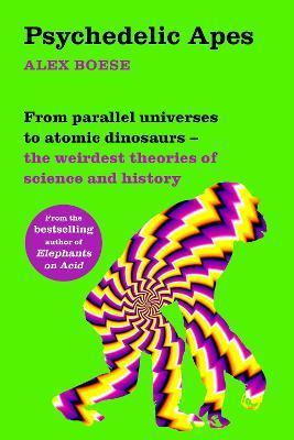 Psychedelic Apes: From parallel universes to atomic dinosaurs - the weirdest theories of science and history