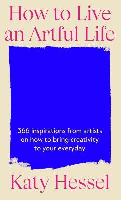 How To Live An Artful Life: 366 Inspirations from Artists on how to Bring Creativity to Your Everyday by 