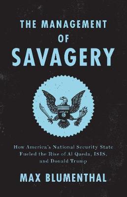 The Management of Savagery: How America's National Security State Fueled the Rise of Al Qaeda, ISIS, and Donald Trump