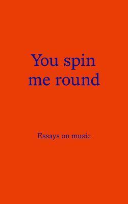 You spin me round: Essays on music by 