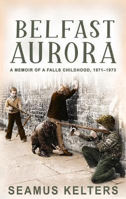 Belfast Aurora: A Memoir of a Falls Childhood 1971-1973