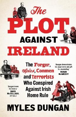 The Plot Against Ireland: The Forger, Spies, Conmen and Terrorists Who Conspired Against Irish Home Rule by 