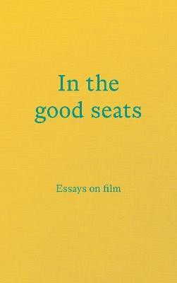 In the good seats: Essays on film by 